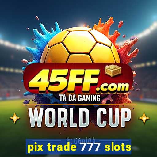pix trade 777 slots